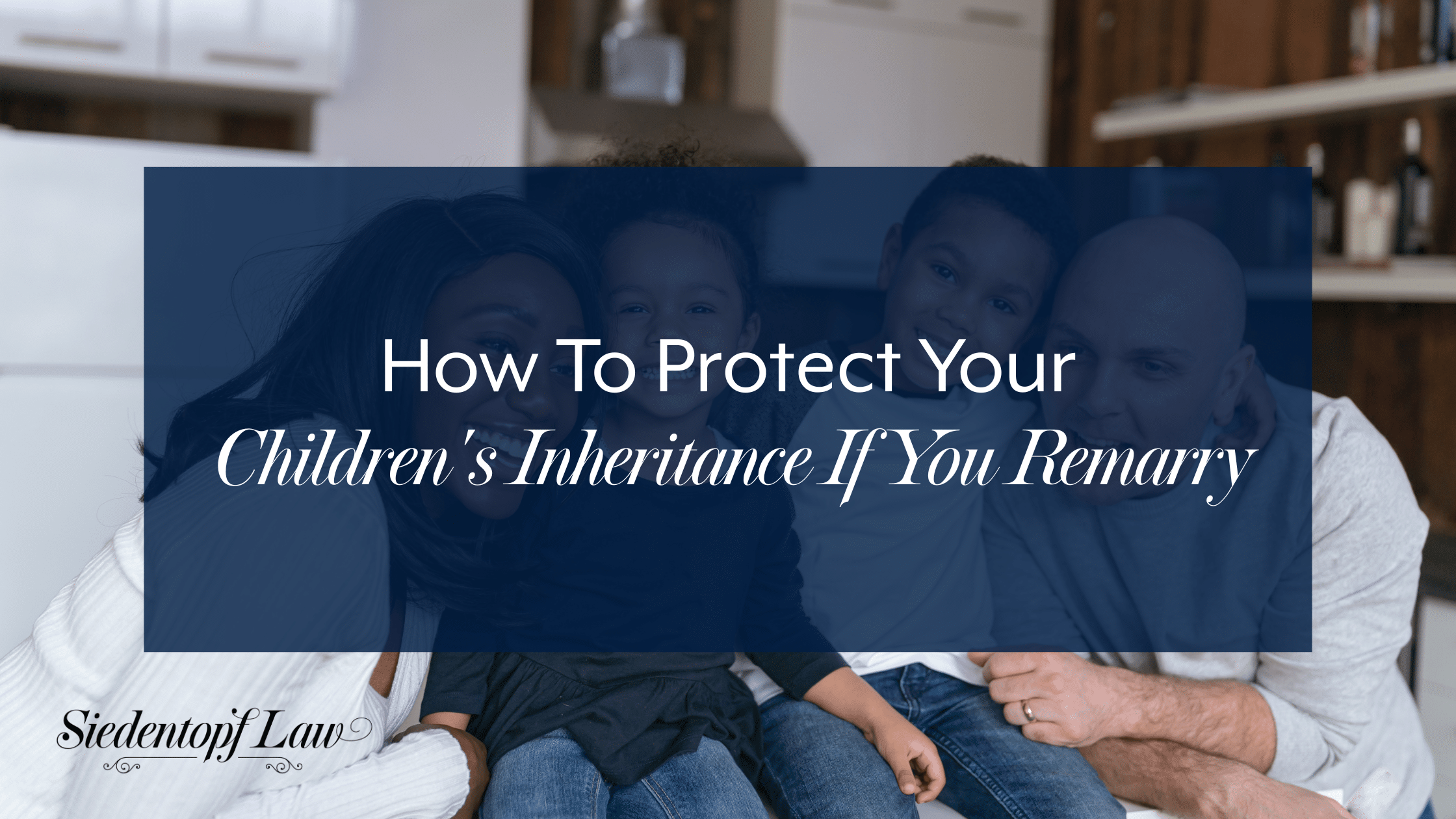 How To Protect Your Children’s Inheritance If You Remarry