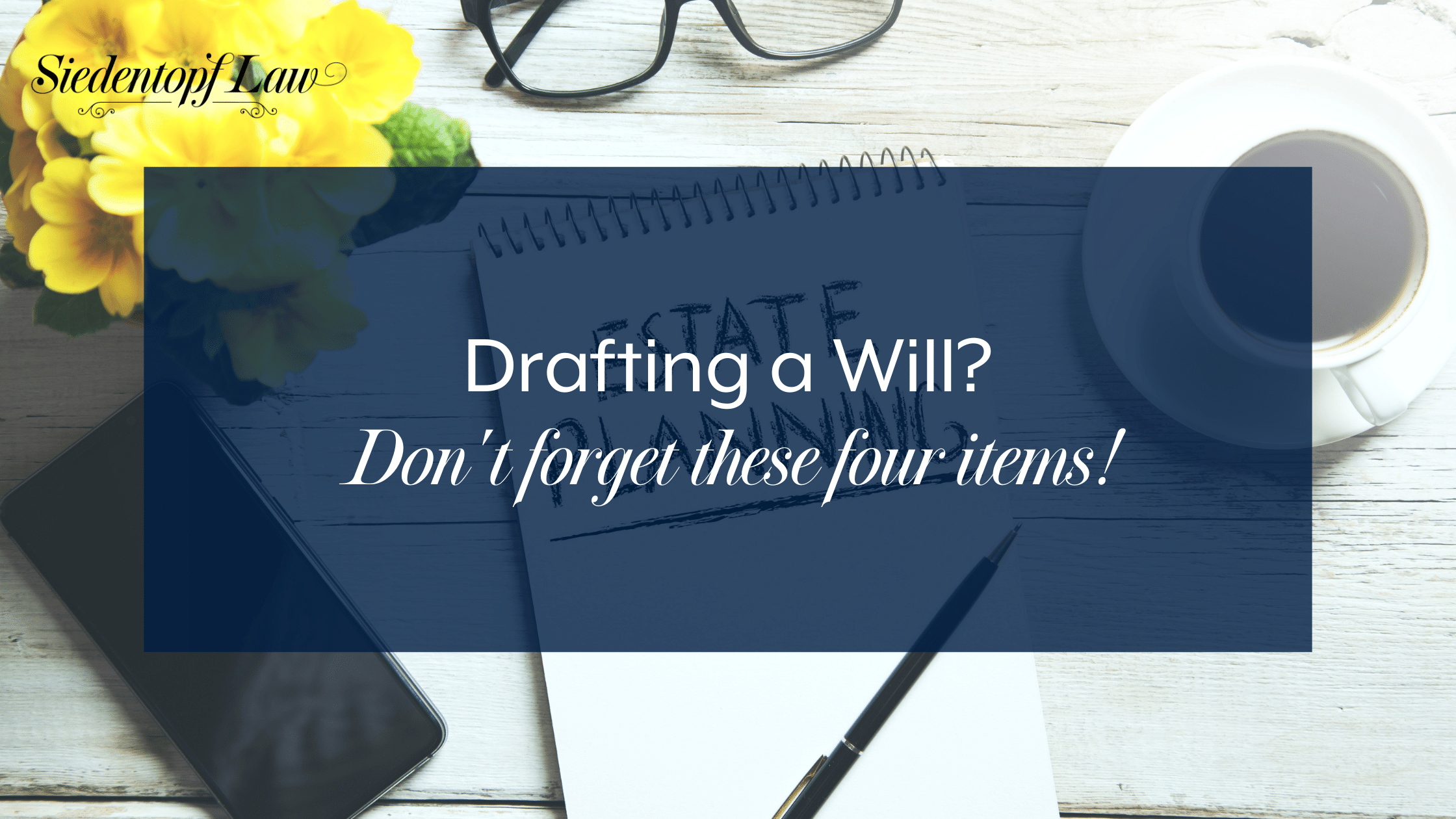 Drafting a will? Don’t forget these four items!