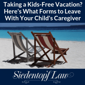 Taking a kids-free vacation? Forms to leave with caregiver