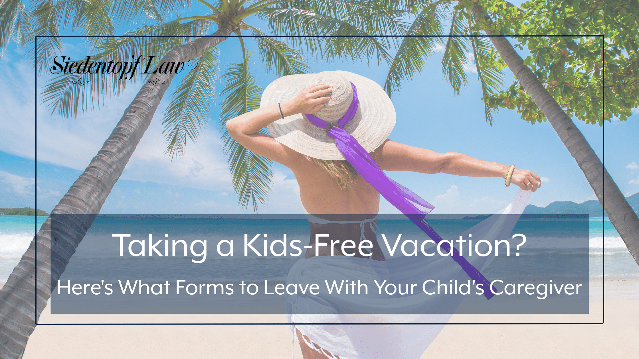 Taking a Kids-Free Vacation? Here’s What Forms to Leave With Your Child’s Caregiver