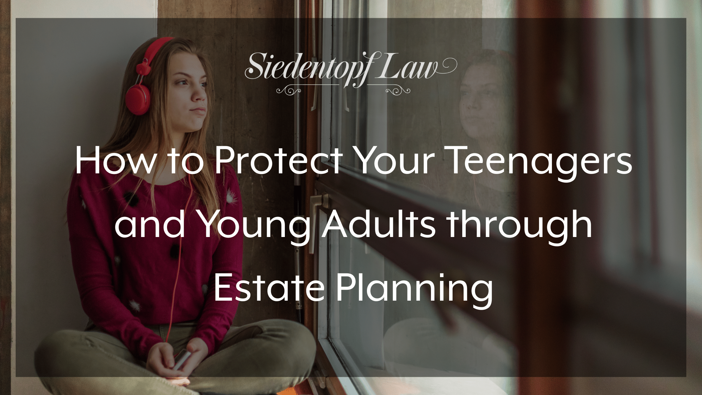 How to Protect Your Teenagers and Young Adults through Estate Planning