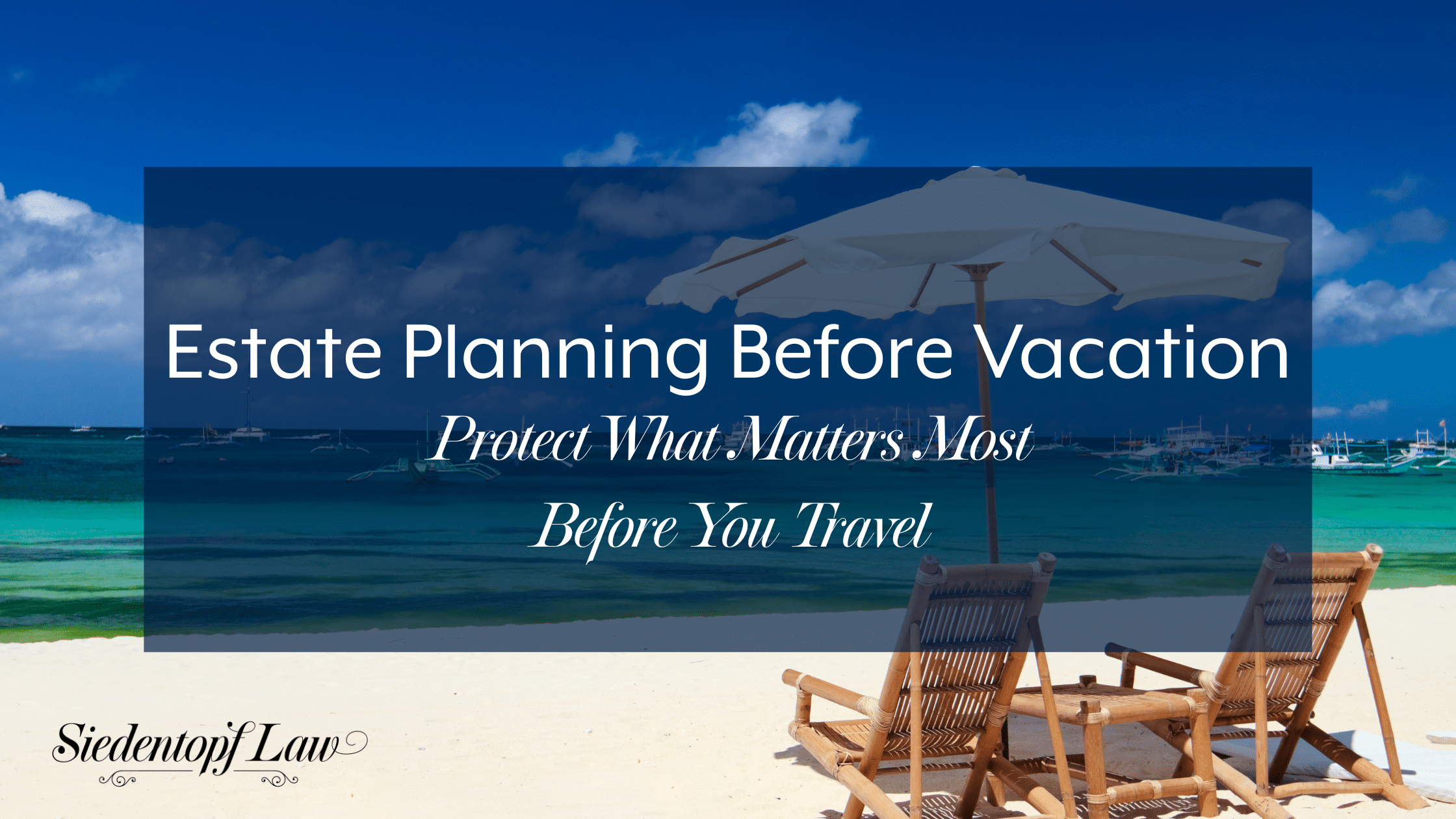 Estate Planning Before Vacation: Protect What Matters Most Before You Travel