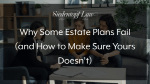 Why Some Estate Plans Fail (and How to Make Sure Yours Doesn’t)