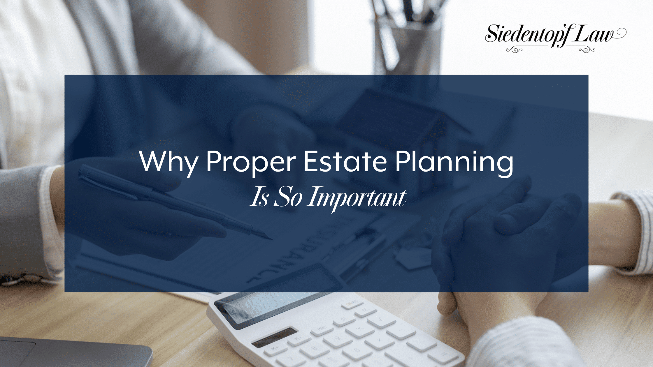 Why Proper Estate Planning Is So Important