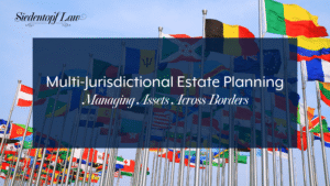 Multi-Jurisdictional Estate Planning: Managing Assets Across Borders