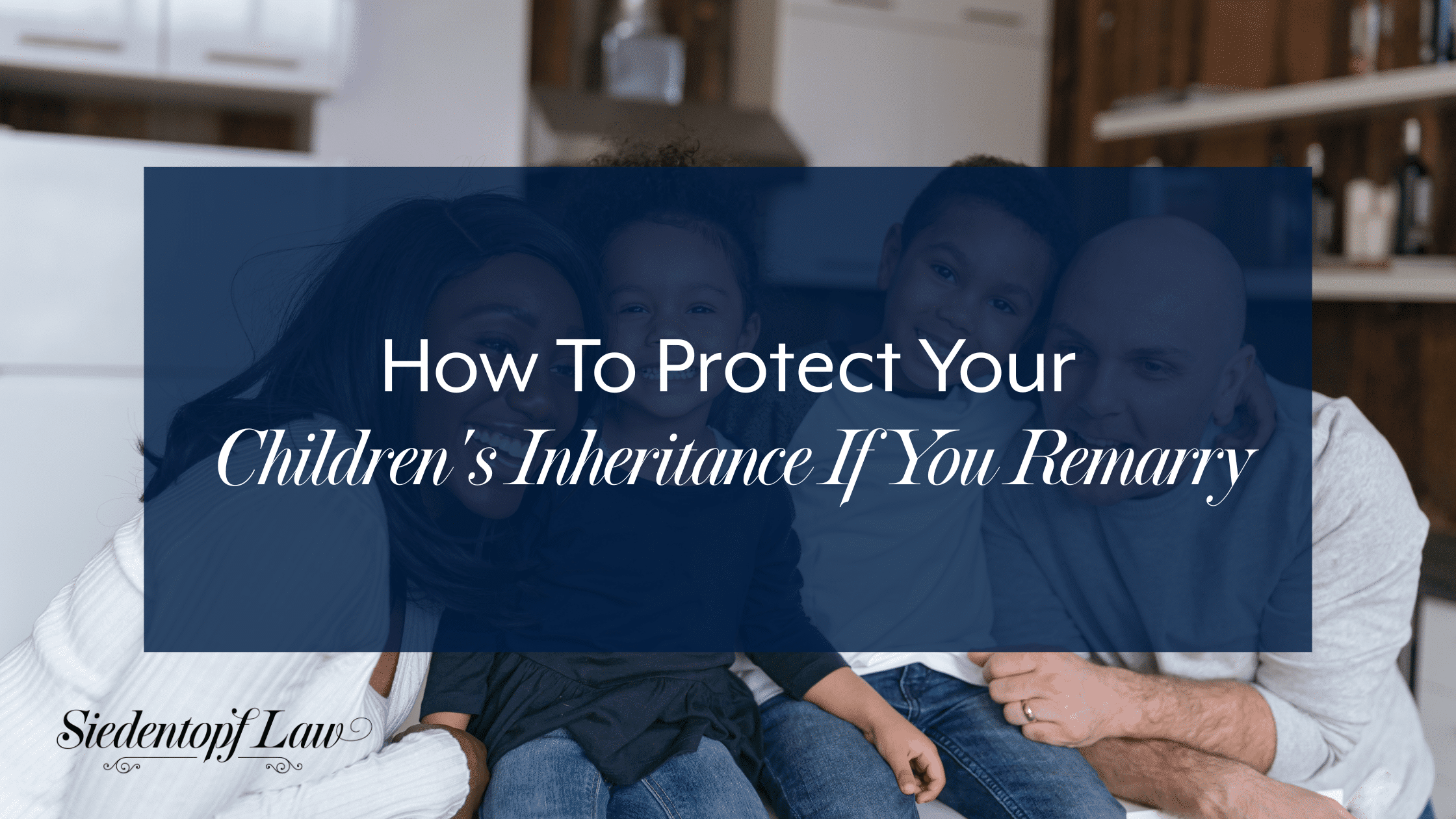 How To Protect Your Children's Inheritance If You Remarry