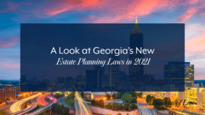 A Look at Georgia’s New Estate Planning Laws in 2021
